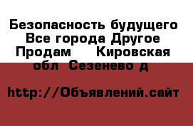 Безопасность будущего - Все города Другое » Продам   . Кировская обл.,Сезенево д.